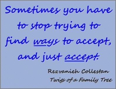 Sometimes you have to stop trying to find WAYS to accept, and just ACCEPT. #Accepting #JustAccept #TwigsOfAFamilyTree